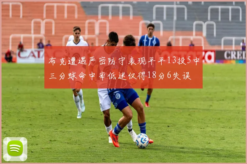 布克遭遇严密防守表现平平13投5中三分球命中率低迷仅得18分6失误