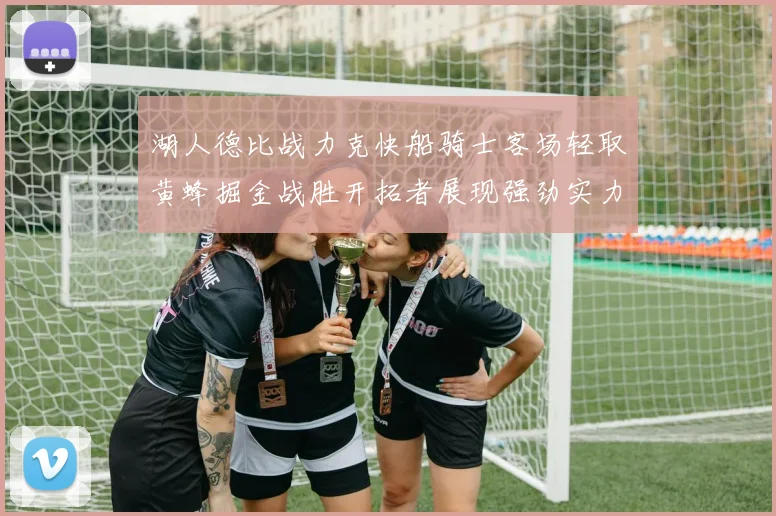 湖人德比战力克快船骑士客场轻取黄蜂掘金战胜开拓者展现强劲实力
