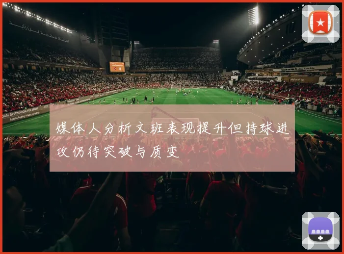 媒体人分析文班表现提升但持球进攻仍待突破与质变