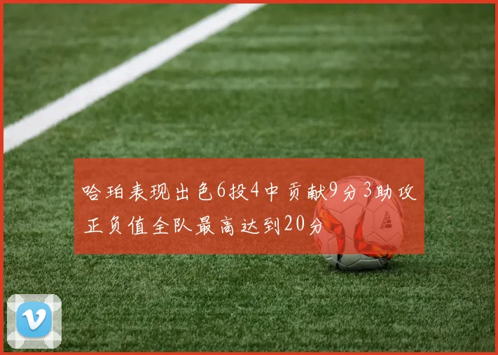 哈珀表现出色6投4中贡献9分3助攻正负值全队最高达到20分