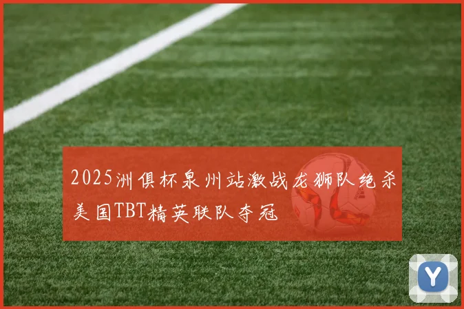 2025洲俱杯泉州站激战龙狮队绝杀美国TBT精英联队夺冠