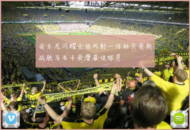 安东尼闪耀全场两射一传助贝蒂斯战胜马洛卡荣膺最佳球员