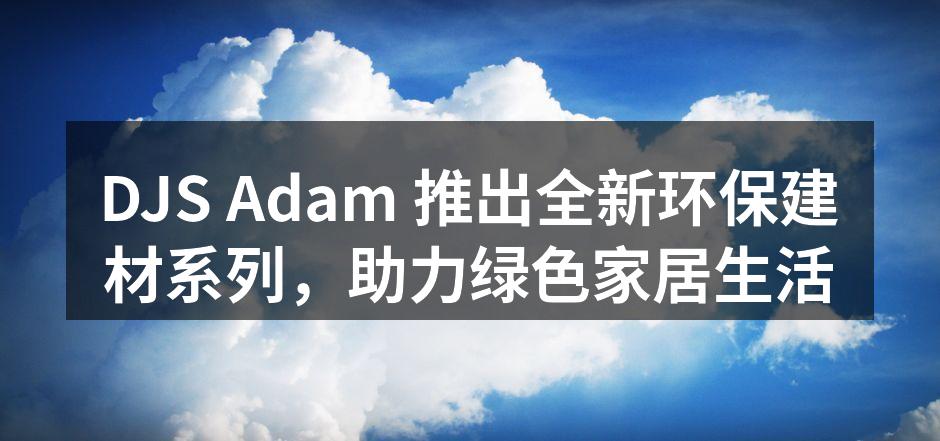 DJS Adam 新环保建材系列展示